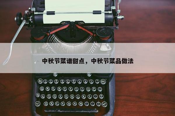 中秋节菜谱甜点，中秋节菜品做法