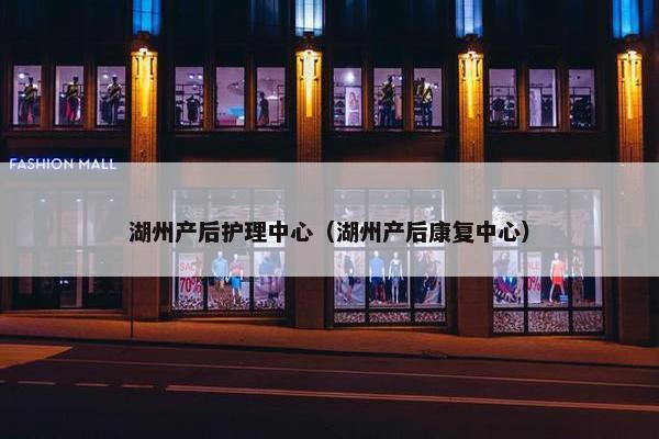 湖州产后护理中心（湖州产后康复中心）