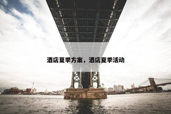 酒店夏季方案，酒店夏季活动