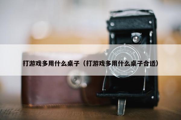 打游戏多用什么桌子（打游戏多用什么桌子合适）