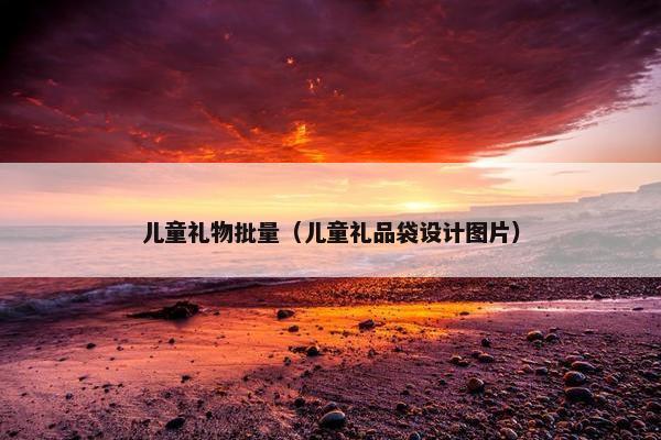 儿童礼物批量（儿童礼品袋设计图片）