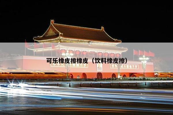 可乐橡皮擦橡皮（饮料橡皮擦）