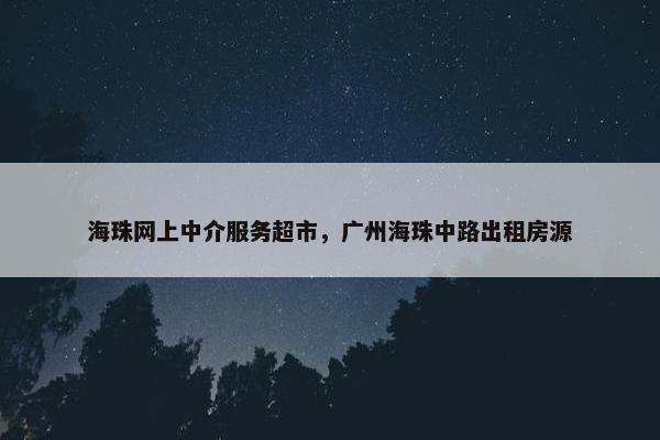 海珠网上中介服务超市，广州海珠中路出租房源
