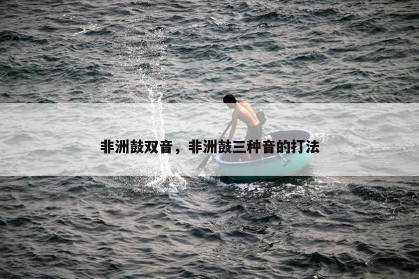非洲鼓双音，非洲鼓三种音的打法