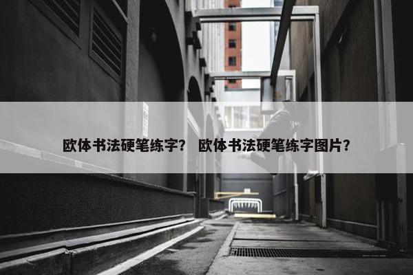 欧体书法硬笔练字？ 欧体书法硬笔练字图片？