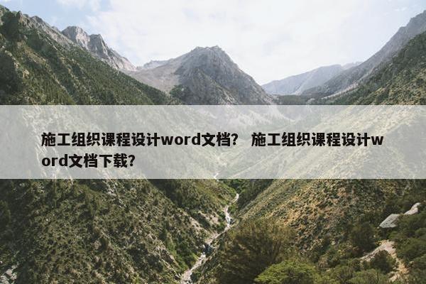 施工组织课程设计word文档？ 施工组织课程设计word文档下载？