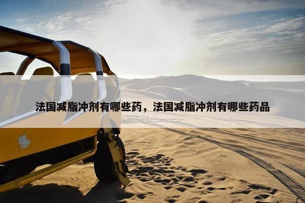 法国减脂冲剂有哪些药，法国减脂冲剂有哪些药品
