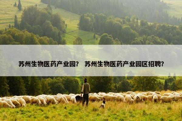 苏州生物医药产业园？ 苏州生物医药产业园区招聘？