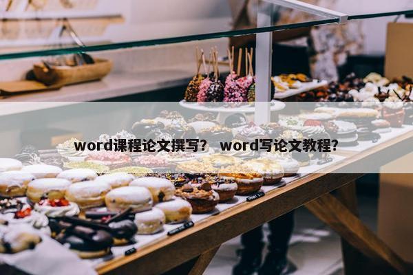 word课程论文撰写？ word写论文教程？