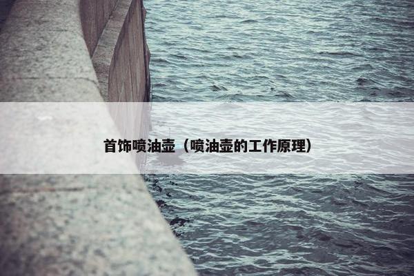 首饰喷油壶（喷油壶的工作原理）