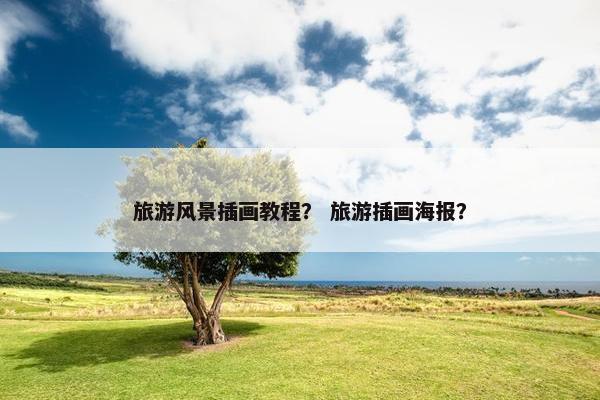 旅游风景插画教程？ 旅游插画海报？