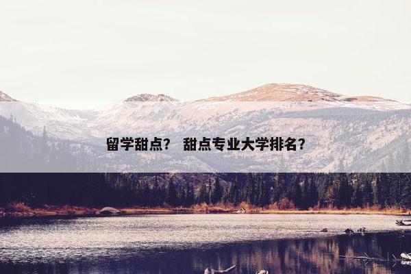 留学甜点？ 甜点专业大学排名？