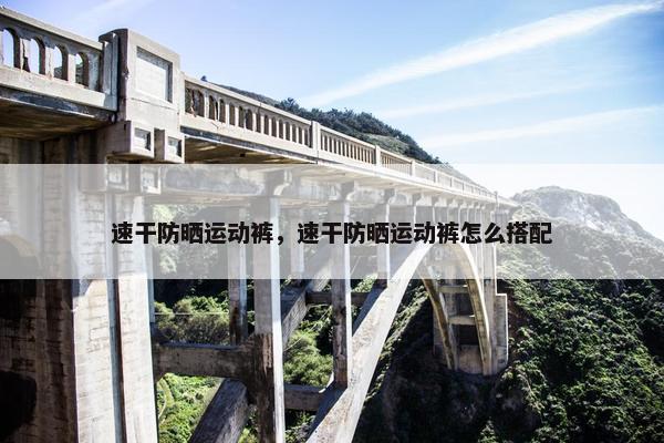 速干防晒运动裤，速干防晒运动裤怎么搭配