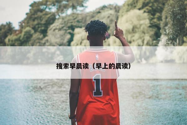 搜索早晨读（早上的晨读）