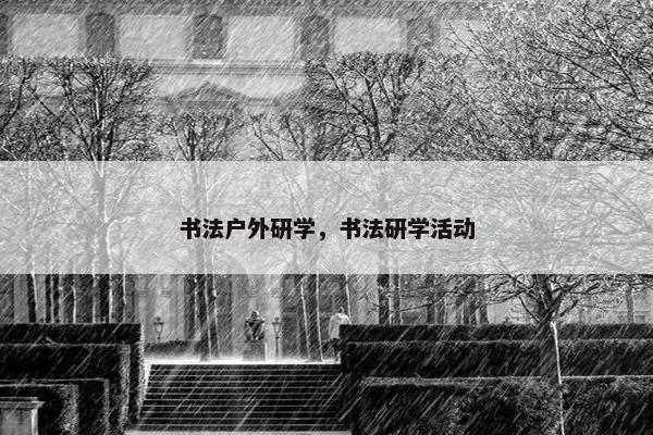 书法户外研学，书法研学活动
