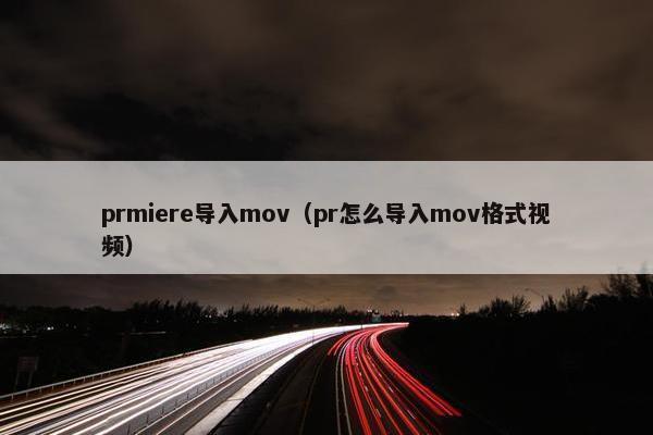 prmiere导入mov（pr怎么导入mov格式视频）