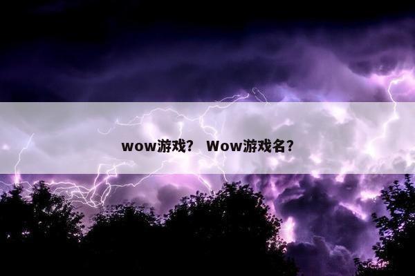 wow游戏？ Wow游戏名？