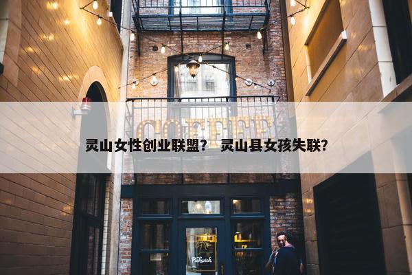 灵山女性创业联盟？ 灵山县女孩失联？