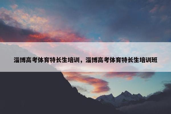 淄博高考体育特长生培训，淄博高考体育特长生培训班