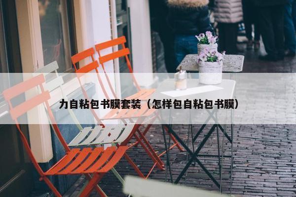 力自粘包书膜套装（怎样包自粘包书膜）