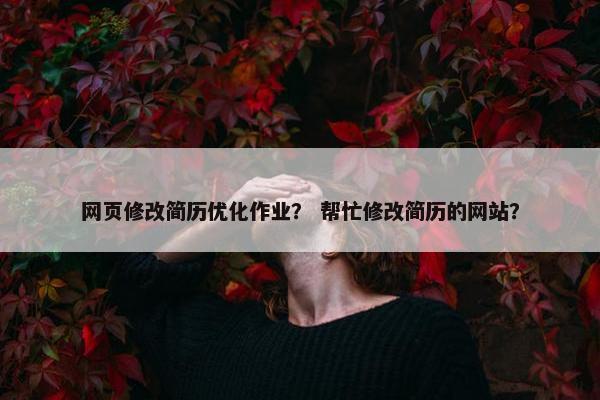 网页修改简历优化作业？ 帮忙修改简历的网站？