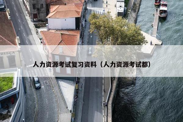 人力资源考试复习资料（人力资源考试都）