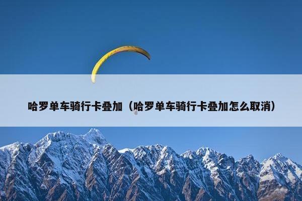 哈罗单车骑行卡叠加（哈罗单车骑行卡叠加怎么取消）