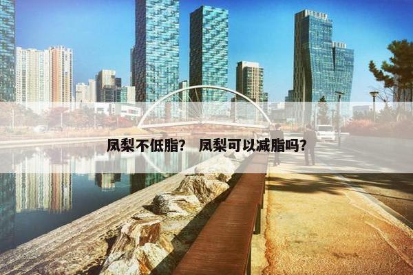 凤梨不低脂？ 凤梨可以减脂吗？