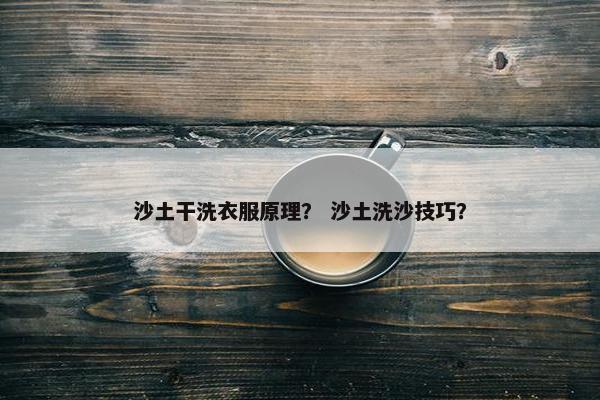 沙土干洗衣服原理？ 沙土洗沙技巧？