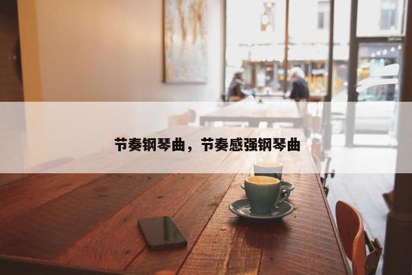 节奏钢琴曲，节奏感强钢琴曲