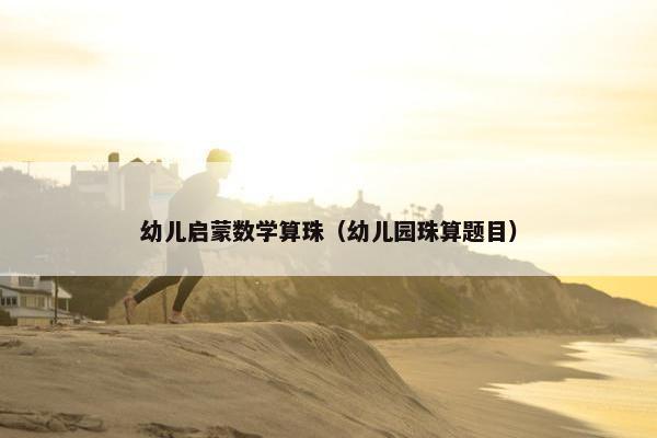 幼儿启蒙数学算珠（幼儿园珠算题目）