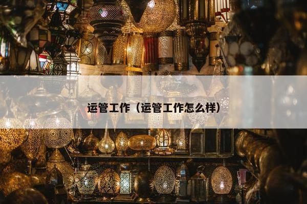 运管工作（运管工作怎么样）