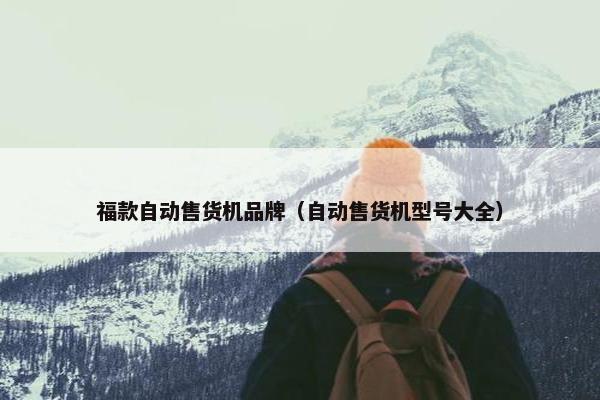 福款自动售货机品牌（自动售货机型号大全）