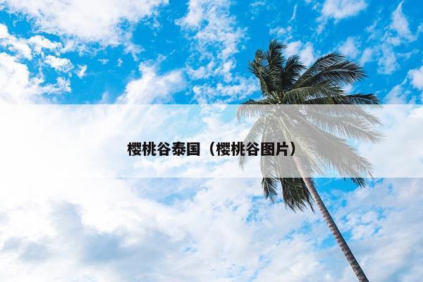 樱桃谷泰国（樱桃谷图片）