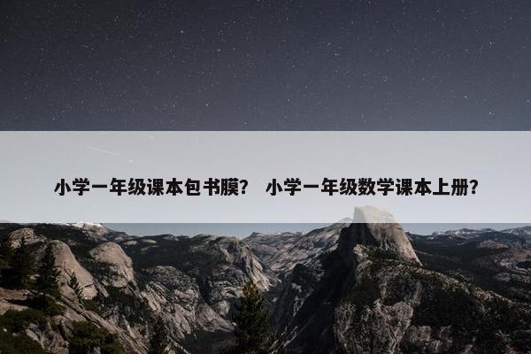 小学一年级课本包书膜？ 小学一年级数学课本上册？