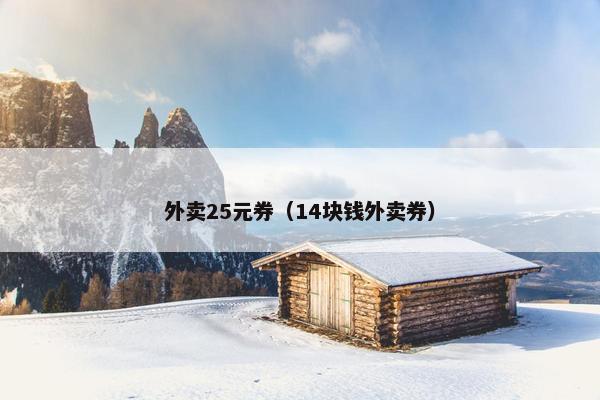 外卖25元券（14块钱外卖券）