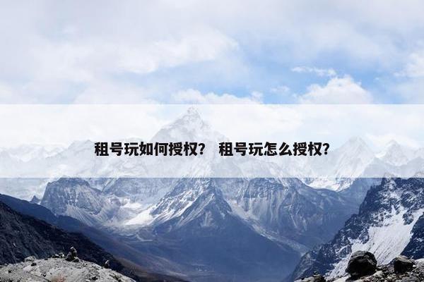 租号玩如何授权？ 租号玩怎么授权？