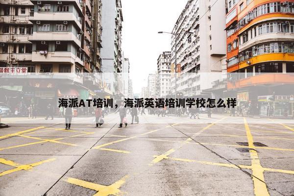 海派AT培训，海派英语培训学校怎么样