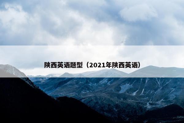 陕西英语题型（2021年陕西英语）