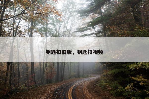 钥匙扣旧版，钥匙扣视频