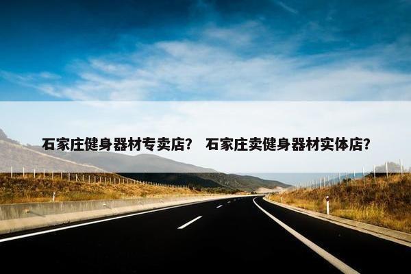 石家庄健身器材专卖店？ 石家庄卖健身器材实体店？