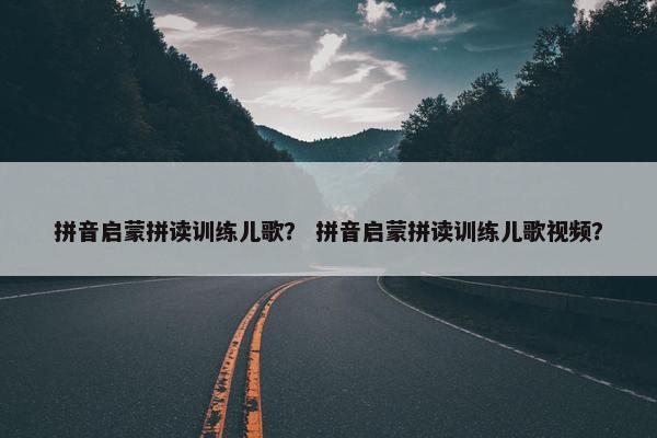 拼音启蒙拼读训练儿歌？ 拼音启蒙拼读训练儿歌视频？