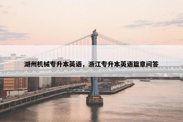 湖州机械专升本英语，浙江专升本英语篇章问答