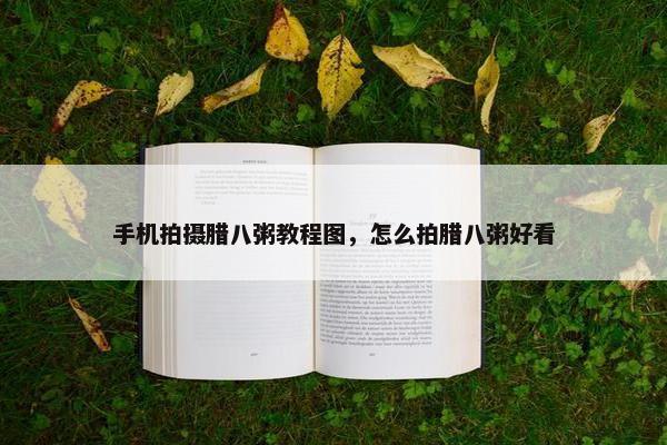 手机拍摄腊八粥教程图，怎么拍腊八粥好看