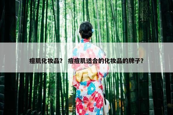 痘肌化妆品？ 痘痘肌适合的化妆品的牌子？