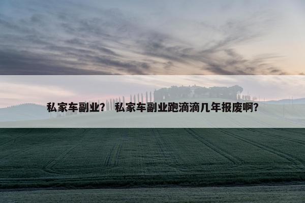私家车副业？ 私家车副业跑滴滴几年报废啊？