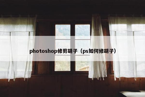 photoshop修剪胡子（ps如何修胡子）