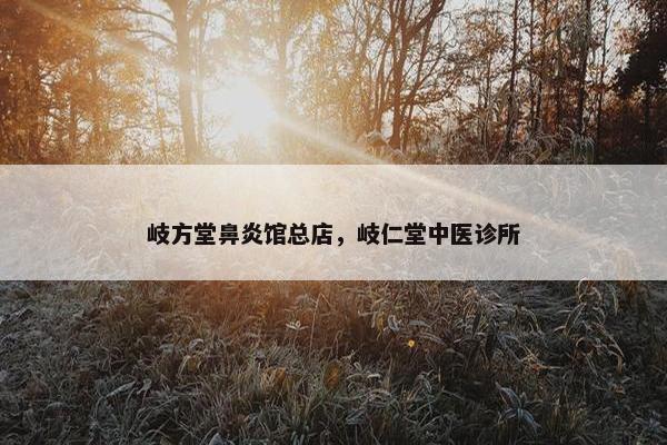 岐方堂鼻炎馆总店，岐仁堂中医诊所