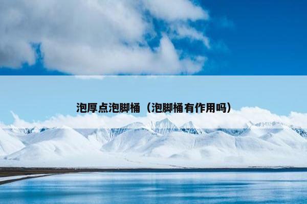 泡厚点泡脚桶（泡脚桶有作用吗）