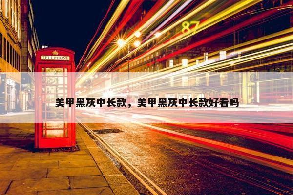 美甲黑灰中长款，美甲黑灰中长款好看吗